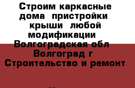 Строим каркасные дома, пристройки, крыши  любой модификации - Волгоградская обл., Волгоград г. Строительство и ремонт » Услуги   . Волгоградская обл.